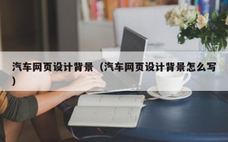郓城汽车网页设计背景（汽车网页设计背景怎么写）