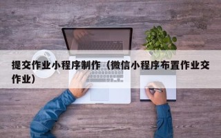 郓城提交作业小程序制作（微信小程序布置作业交作业）