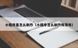 郓城小程序是怎么制作（小程序怎么制作和发布）